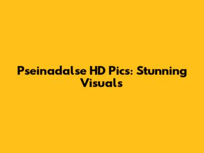Pseinadalse HD Pics: Stunning Visuals
