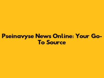 Pseinavyse News Online: Your Go-To Source