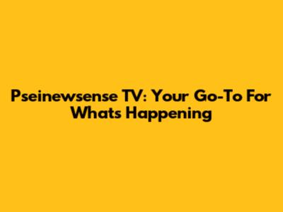 Pseinewsense TV: Your Go-To For What's Happening