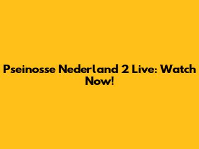 Pseinosse Nederland 2 Live: Watch Now!