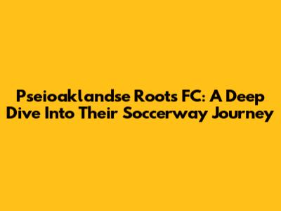 Pseioaklandse Roots FC: A Deep Dive Into Their Soccerway Journey