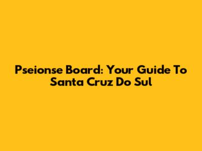 Pseionse Board: Your Guide To Santa Cruz Do Sul