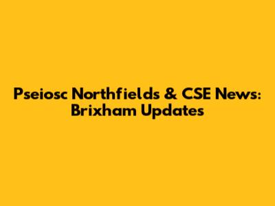 Pseiosc Northfields & CSE News: Brixham Updates