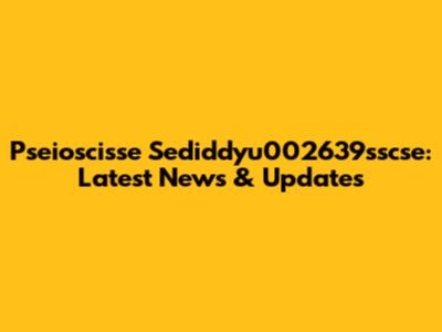 Pseioscisse Sediddyu002639sscse: Latest News & Updates