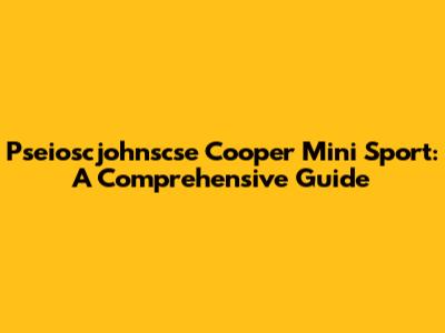 Pseioscjohnscse Cooper Mini Sport: A Comprehensive Guide