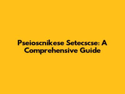 Pseioscnikese Setecscse: A Comprehensive Guide