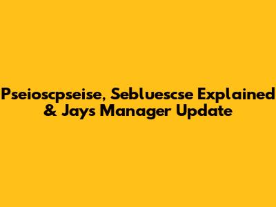 Pseioscpseise, Sebluescse Explained & Jays Manager Update