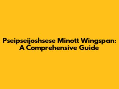 Pseipseijoshsese Minott Wingspan: A Comprehensive Guide