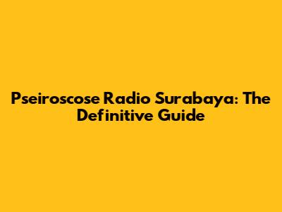 Pseiroscose Radio Surabaya: The Definitive Guide
