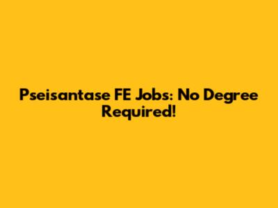 Pseisantase FE Jobs: No Degree Required!