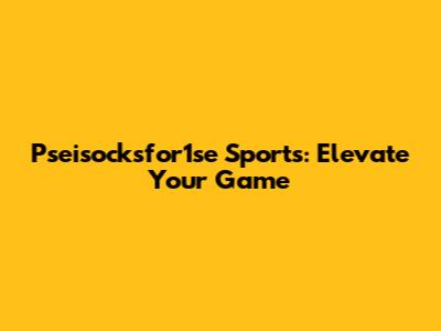 Pseisocksfor1se Sports: Elevate Your Game
