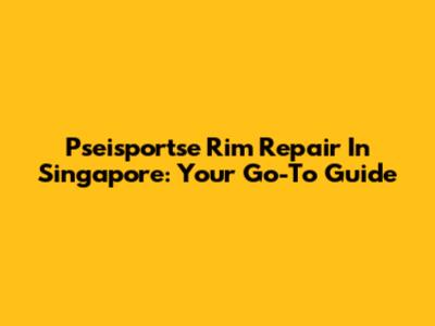 Pseisportse Rim Repair In Singapore: Your Go-To Guide