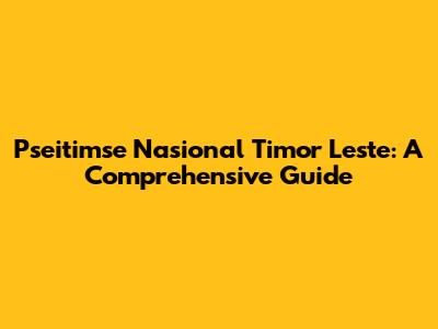 Pseitimse Nasional Timor Leste: A Comprehensive Guide