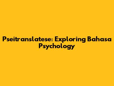 Pseitranslatese: Exploring Bahasa Psychology