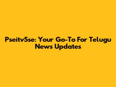 Pseitv5se: Your Go-To For Telugu News Updates