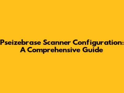 Pseizebrase Scanner Configuration: A Comprehensive Guide