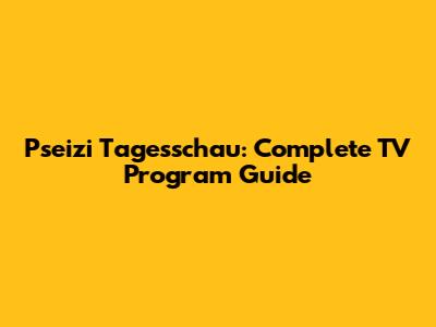 Pseizi Tagesschau: Complete TV Program Guide