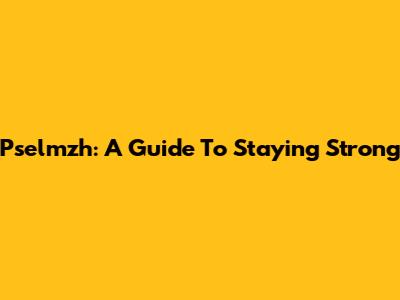 Pselmzh: A Guide To Staying Strong