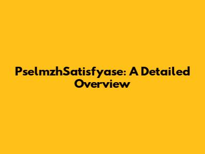 PselmzhSatisfyase: A Detailed Overview