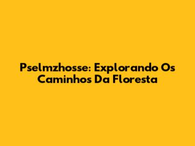 Pselmzhosse: Explorando Os Caminhos Da Floresta