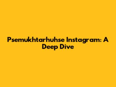 Psemukhtarhuhse Instagram: A Deep Dive