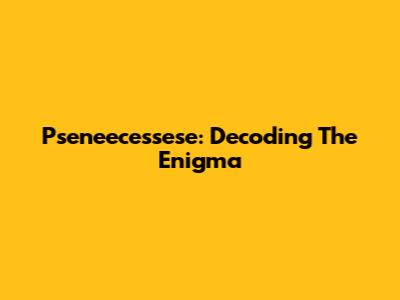 Pseneecessese: Decoding The Enigma