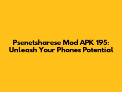Psenetsharese Mod APK 195: Unleash Your Phone's Potential