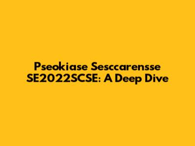 Pseokiase Sesccarensse SE2022SCSE: A Deep Dive