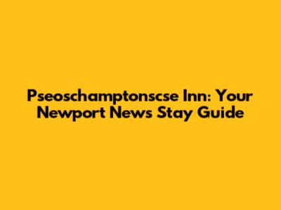 Pseoschamptonscse Inn: Your Newport News Stay Guide