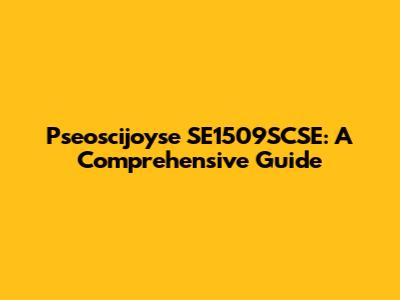 Pseoscijoyse SE1509SCSE: A Comprehensive Guide