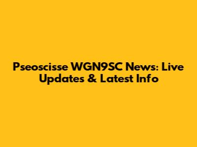 Pseoscisse WGN9SC News: Live Updates & Latest Info