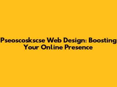 Pseoscoskscse Web Design: Boosting Your Online Presence