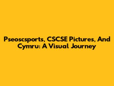 Pseoscsports, CSCSE Pictures, And Cymru: A Visual Journey
