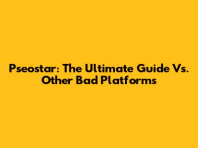 Pseostar: The Ultimate Guide Vs. Other Bad Platforms
