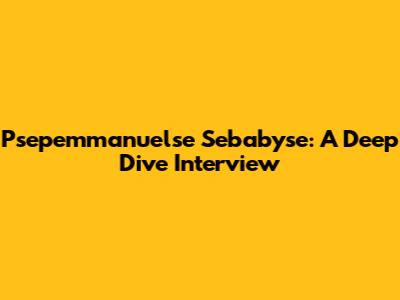 Psepemmanuelse Sebabyse: A Deep Dive Interview
