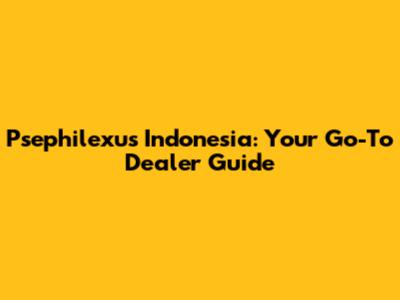 Psephilexus Indonesia: Your Go-To Dealer Guide