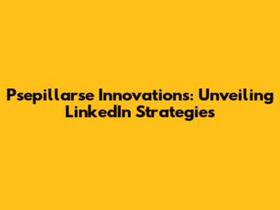 Psepillarse Innovations: Unveiling LinkedIn Strategies