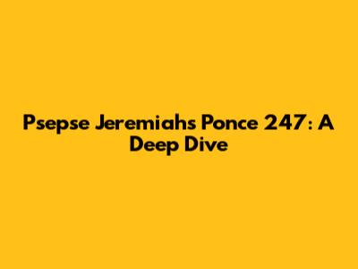 Psepse Jeremiah's Ponce 247: A Deep Dive