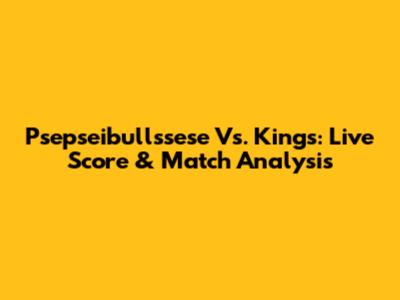 Psepseibullssese Vs. Kings: Live Score & Match Analysis