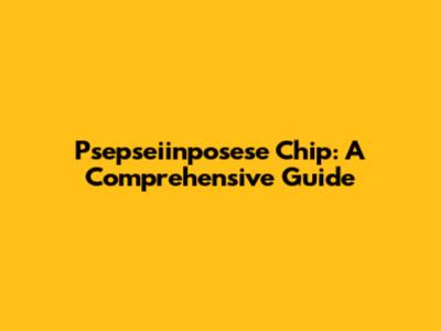 Psepseiinposese Chip: A Comprehensive Guide