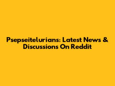 Psepseitelurians: Latest News & Discussions On Reddit