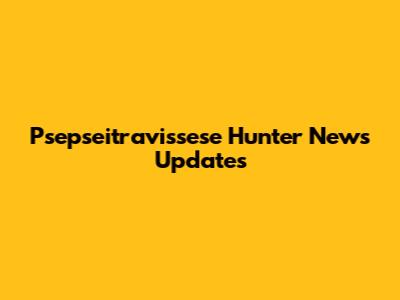 Psepseitravissese Hunter News Updates