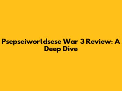 Psepseiworldsese War 3 Review: A Deep Dive
