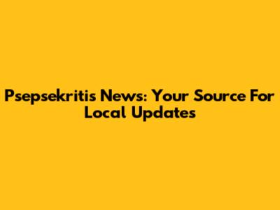 Psepsekritis News: Your Source For Local Updates