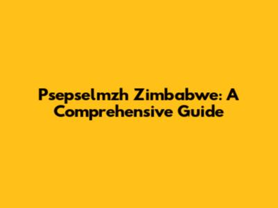 Psepselmzh Zimbabwe: A Comprehensive Guide