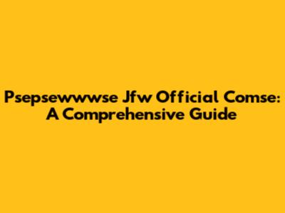 Psepsewwwse Jfw Official Comse: A Comprehensive Guide