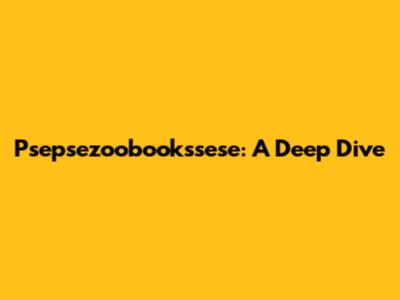 Psepsezoobookssese: A Deep Dive