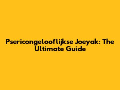 Psericongelooflijkse Joeyak: The Ultimate Guide