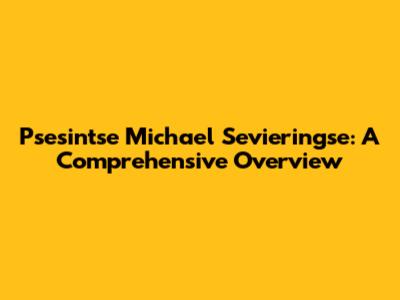 Psesintse Michael Sevieringse: A Comprehensive Overview