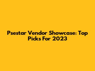 Psestar Vendor Showcase: Top Picks For 2023